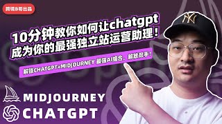 ChatGPT丨10分钟教你如何让ChatGPT成为你的最强独立站运营助理-解锁ChatGPT+Midjourney 最强AI组合