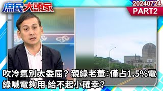 吹冷氣別太委屈？ 親綠老董：僅占1.5%電 綠喊電夠用 給不起小確幸？《庶民大頭家》PART 2 20240724 #鄭麗文 #董智森 #施正鋒 #葉元之 @庶民大頭家