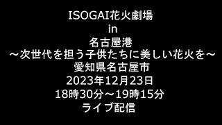 [Live] 2023.12.23 ISOGAI花火劇場 in 名古屋港 ～次世代を担う子供たちに美しい花火を～ 愛知県名古屋市 [ライブ]