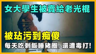 女大學生被賣給老光棍，被玷污到痴傻，每天吃剩飯睡豬圈，還遭毒打！