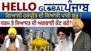 Hello Global Punjab: ਗਿਆਨੀ ਹਰਪ੍ਰੀਤ ਦੀ ਸਿਆਸੀ ਪਾਰੀ ਸ਼ੁਰੂ ! ਧਰਮ ਤੇ ਸਿਆਸਤ ਦੀ ਅਗਵਾਈ ਕੌਣ ਕਰੇ ?