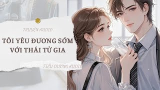 [TRUYỆN] TÔI YÊU ĐƯƠNG SỚM VỚI THÁI TỬ GIA | TIỂU DƯƠNG AUDIO