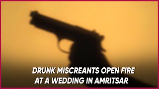 Drunk miscreants open fire at a wedding in Amritsar | True Scoop News