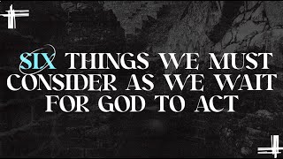 Six Things We Must Consider As We Wait For God To Act Week 3- Pastor Jim Mullins