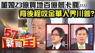 建設公司董娘23億買地百億夢卡關…背後程咬金華人界川普？ - 蔡明彰 徐嶔煌《５７新聞王》精華篇