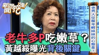 【精華版】老牛多P吃嫩草？黃越綏曝光背後關鍵