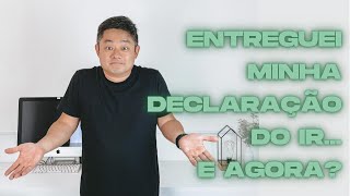 Entreguei a declaração de imposto renda. E agora?