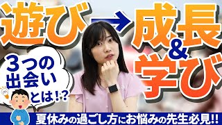 夏休みの遊びから先生の成長\u0026学びに繋がる3つの出会いとは！？