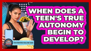 When Does A Teen's True Autonomy Begin To Develop? - Teen Parenting Challenge Guide
