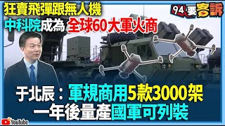 【94要客訴】狂賣飛彈跟無人機！中科院成為全球60大軍火商，于北辰：軍規商用5款3000架！一年後量產國軍可列裝