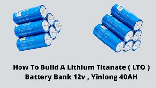 How To Build A Lithium Titanate ( LTO ) Battery Bank 12v , Yinlong 40AH