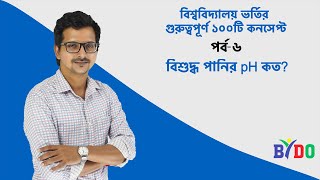 বিশ্ববিদ্যালয় ভর্তির গুরুত্বপূর্ণ ১০০টি কনসেপ্ট| পর্ব-৬| বিশুদ্ধ পানির pH কত?