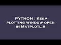PYTHON : Keep plotting window open in Matplotlib