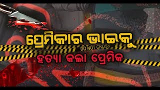 ପ୍ରେମିକାକୁ ପାଇବା ପାଇଁ ପ୍ରେମିକାର ଭାଇକୁ ହତ୍ୟା କଲା ପ୍ରେମିକ || ODISHA KHABAR ||odishanews9