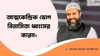 আত্মকেন্দ্রিক ভোগ বিলাসিতা ধ্বংসের কারন। -ড. খোন্দকার আব্দুল্লাহ জাহাঙ্গীর