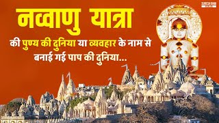 99 Yatra :- नव्वाणु यात्रा की पुण्य की दुनिया या व्यवहार के नाम से बनाई गई पाप की दुनिया...