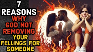 7 REASONS WHY GOD NOT REMOVING YOUR FELLINGS FOR SOMEONE