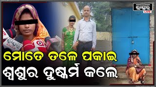 ମୋ ଶ୍ୱଶୁର ମୋତେ ଦୁଷ୍କର୍ମ ବେଳେ ସବୁଥିଲେ, ମତେ କେହି ସାହା ହେଲେନି ଏମିତି ଅଭିଯୋଗ ଆଣିଲେ ବୋହୂ