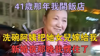 41歲那年我開飯店，洗碗阿姨把她女兒嫁給我，新婚夜那晚我愣住了 #兩性情感 #情感故事 #倫理故事