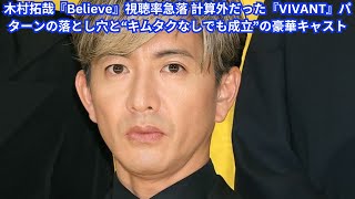 木村拓哉『Believe』視聴率急落 計算外だった『VIVANT』パターンの落とし穴と“キムタクなしでも成立”の豪華キャスト