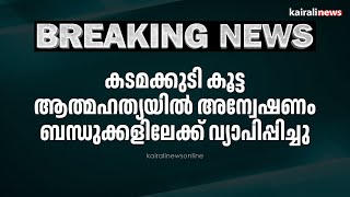 കടമക്കുടി കൂട്ട ആത്മഹത്യയിൽ അന്വേഷണം ബന്ധുക്കളിലേക്ക് വ്യാപിപ്പിച്ചു| KADAMAKKUDI | SUICIDE