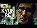 KYUN RE Full Song (AUDIO) | TE3N |  Amitabh Bachchan, Nawazuddin Siddiqui, Vidya Balan | T-Series