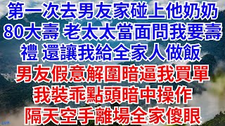 第一次去男朋友家，碰上他奶奶八十大壽，老太太不僅當面問我要壽禮，還讓我給全家人做飯！男友假意解圍暗逼我買單！我裝乖點頭暗中操作隔天空手離場全家傻眼！#情感故事 #有聲書 #爽文故事