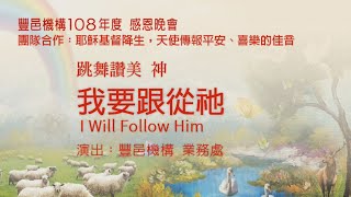 豐邑機構 108年度 感恩晚會 跳舞讚美 神：我要跟從祂 I Will Follow Him