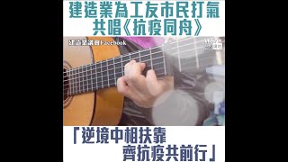 【短片】【陽光總在風雨後】建造業為工友市民打氣共唱《抗疫同舟》：逆境中相扶靠、齊抗疫共前行