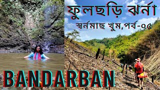 FULCHARI WATERFALL,Episode no - Five [ফুলছড়ি ঝর্না,রোয়াংছড়ি] Bandarban. //স্বর্নমাছ খুম//