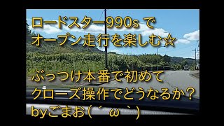 ロードスター990s でオープン走行を楽しむ☆ぶっつけ本番で初めてクローズ操作でどうなるか？ｂｙごまお（´ω｀)