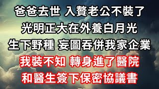 爸爸去世，入贅老公不裝了，光明正大在外養白月光，生下野種，妄圖吞併我家企業，我裝不知，轉身進了醫院，和醫生簽下保密協議書！#心靈回收站