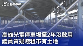 高雄光電停車場擺2年沒啟用 議員質疑賤租市有土地｜20240130 公視晚間新聞