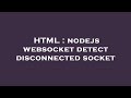 HTML : nodejs websocket detect disconnected socket
