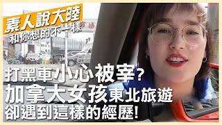 【素人說大陸】大陸打「黑車」小心被宰?加拿大女孩東北旅遊卻遇到這樣的經歷! 20220810 @中天電視CtiTv