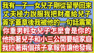 我有一子一女兒子剛從留學回來，丈夫極力說服我把財產給兒子，簽字蓋章後我被他的一句話震驚：你重男輕女兒子怎麼會是你的！他抱著兒子和小三公開要組家庭！我拉著兩個孩子拿報告讓他發瘋！#情感故事 #深夜淺談