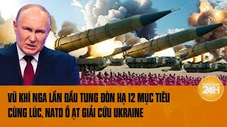 Điểm nóng quốc tế: Vũ khí Nga lần đầu tung đòn hạ 12 mục tiêu 1 lúc, NATO ồ ạt giải cứu Ukraine