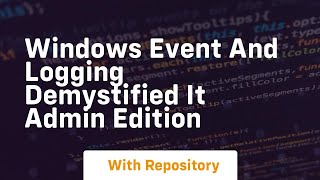 Windows event and logging demystified it admin edition