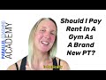 should i pay rent in a gym as a brand new pt