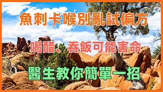 魚刺卡喉別亂試偏方！喝醋吞飯可能害命，醫生教你簡單一招，在危急時刻保住性命，值得人手一學！