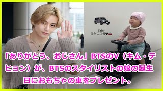 「ありがとう、おじさん」BTSのV（キム・テヒョン）が、BTSのスタイリストの娘の誕生日におもちゃの車をプレゼント。