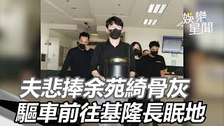 余苑綺羽化成仙！老公Gary捧愛妻骨灰　驅車前往基隆長眠地｜娛樂星聞