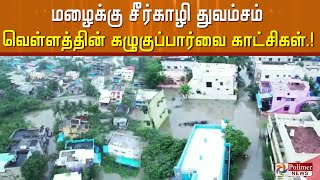 மழைக்கு சீர்காழி துவம்சம்..வெள்ளத்தின் கழுகுப்பார்வை காட்சிகள்.!