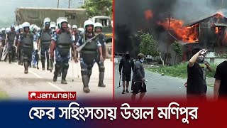 আবারও জাতিগত সহিংসতায় উত্তাল ভারতের মনিপুর, নিহত ৩ | Manipur | Violence | Jamuna TV