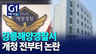 [G1뉴스]강릉해양경찰서, 개청 전부터 논란