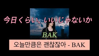 그 동안 힘들었지..? 이제 행복해도 괜찮잖아🌈🌈🌈ㅣ오늘만큼은 괜찮잖아 - BAK/今日くらい、いいじゃないかーBAK [가사/발음/번역]