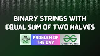#1000 GFG POTD | Binary Strings with Equal Sum of Two Halves | GFG Solutions | 13-06-2026
