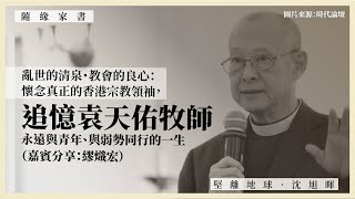 【隨緣家書 033 ⛪️】亂世的清泉・教會的良心：懷念真正的香港宗教領袖，追憶袁天佑牧師永遠與青年、與弱勢同行的一生（嘉賓分享：繆熾宏）