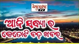 ଆଜି ସନ୍ଧ୍ୟାର କେତଟି ବଡ ଖବର  || Anudhyan Tv