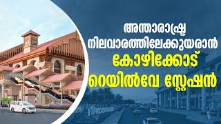 കോഴിക്കോട് റെയിൽവേ സ്റ്റേഷനെ അന്താരാഷ്ട്ര നിലവാരത്തിലേക്ക്